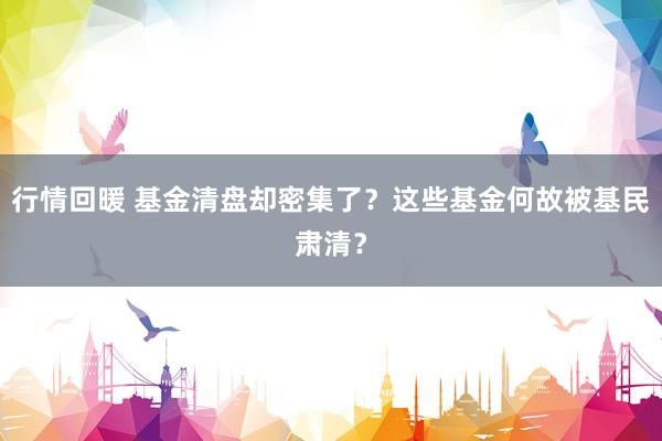 行情回暖 基金清盘却密集了？这些基金何故被基民肃清？