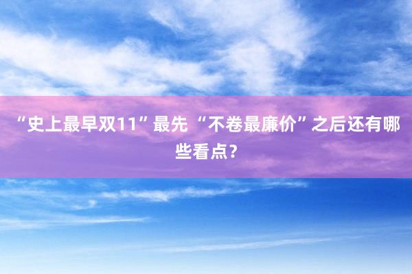 “史上最早双11”最先 “不卷最廉价”之后还有哪些看点？